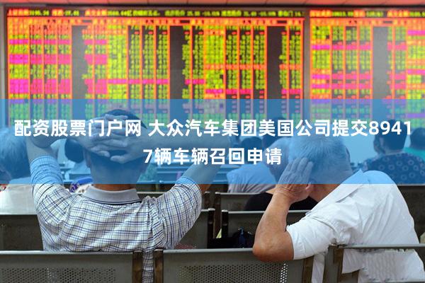 配资股票门户网 大众汽车集团美国公司提交89417辆车辆召回申请