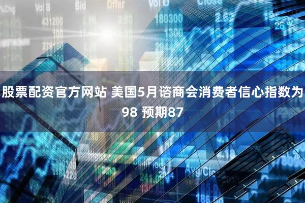 股票配资官方网站 美国5月谘商会消费者信心指数为98 预期87